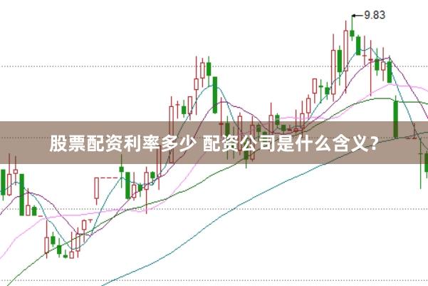 股票配资利率多少 配资公司是什么含义？