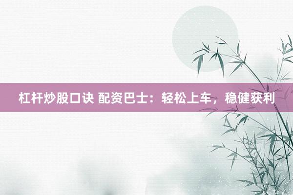 杠杆炒股口诀 配资巴士：轻松上车，稳健获利