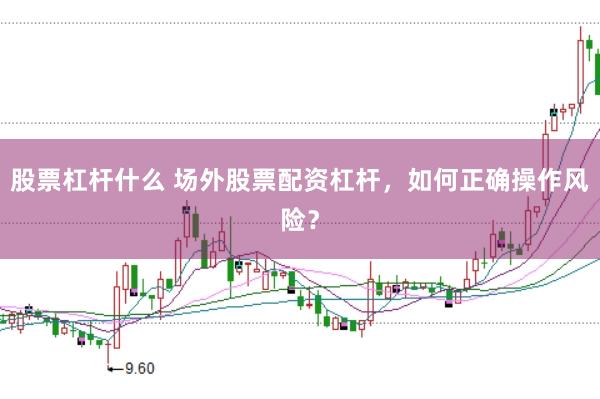股票杠杆什么 场外股票配资杠杆，如何正确操作风险？