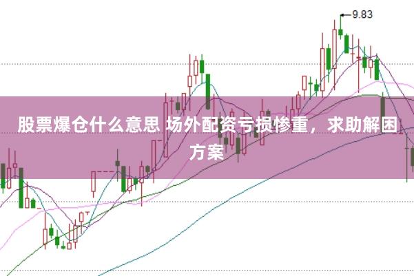 股票爆仓什么意思 场外配资亏损惨重，求助解困方案