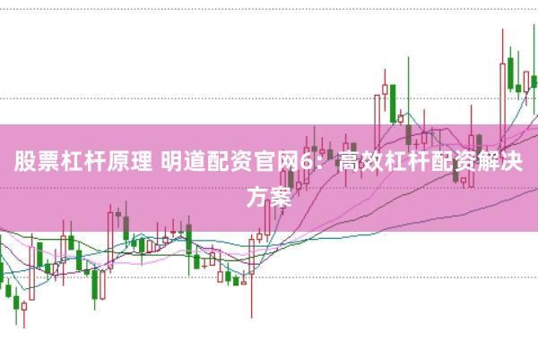 股票杠杆原理 明道配资官网6：高效杠杆配资解决方案