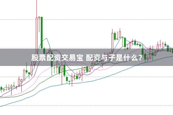 股票配资交易宝 配资与子是什么？