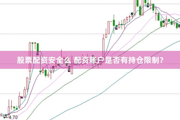 股票配资安全么 配资账户是否有持仓限制？