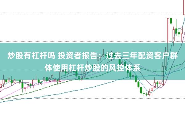 炒股有杠杆吗 投资者报告：过去三年配资客户群体使用杠杆炒股的风控体系