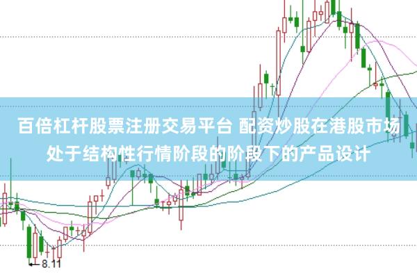 百倍杠杆股票注册交易平台 配资炒股在港股市场处于结构性行情阶段的阶段下的产品设计