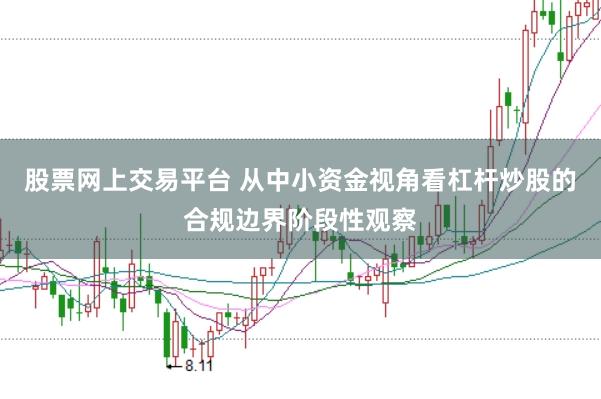股票网上交易平台 从中小资金视角看杠杆炒股的合规边界阶段性观察